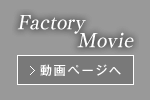 Factory Movie 動画ページへ